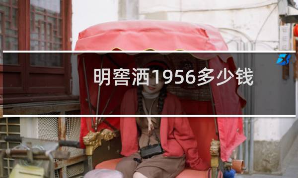 明窖洒1956多少钱