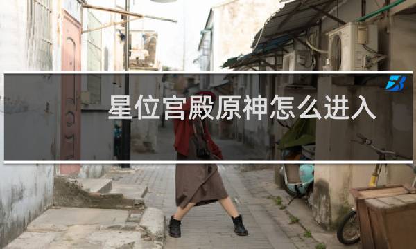 星位宫殿原神怎么进入