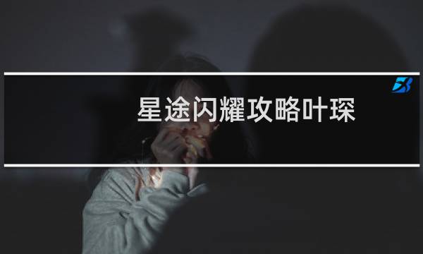 星途闪耀攻略叶琛