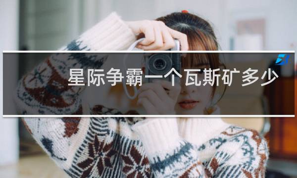 星际争霸一个瓦斯矿多少