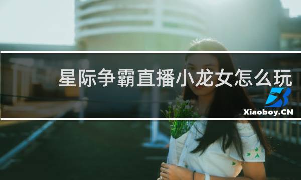 星际争霸直播小龙女怎么玩