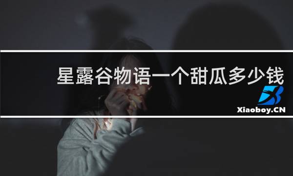 星露谷物语一个甜瓜多少钱