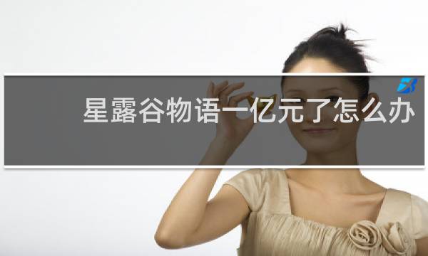 星露谷物语一亿元了怎么办