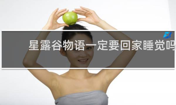 星露谷物语一定要回家睡觉吗