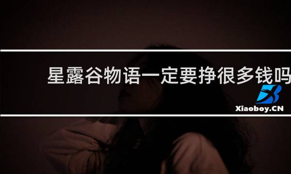 星露谷物语一定要挣很多钱吗