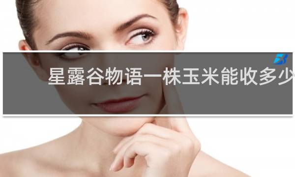 星露谷物语一株玉米能收多少