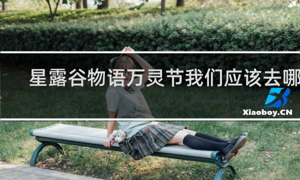 星露谷物语万灵节我们应该去哪里