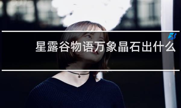 星露谷物语万象晶石出什么