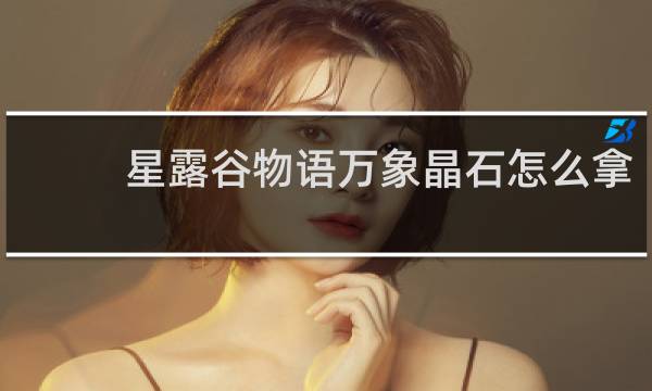 星露谷物语万象晶石怎么拿