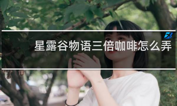 星露谷物语三倍咖啡怎么弄