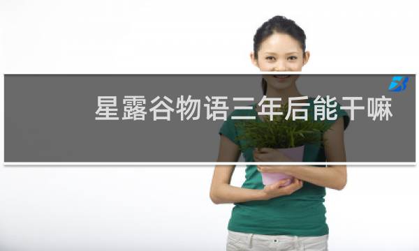 星露谷物语三年后能干嘛