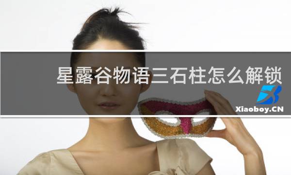 星露谷物语三石柱怎么解锁