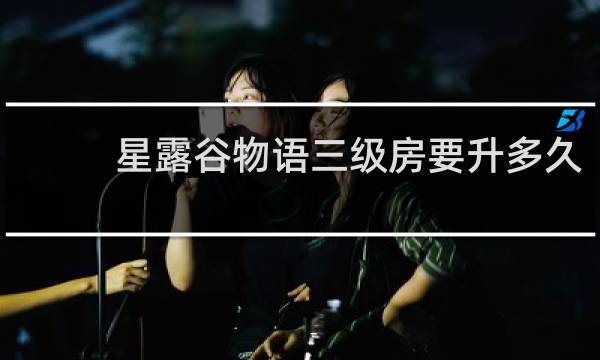 星露谷物语三级房要升多久