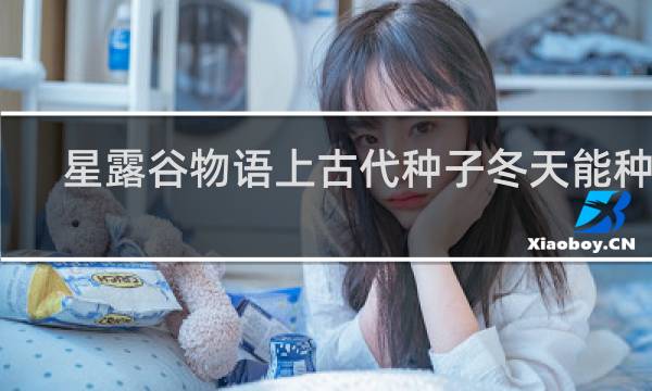 星露谷物语上古代种子冬天能种吗