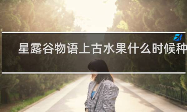 星露谷物语上古水果什么时候种植