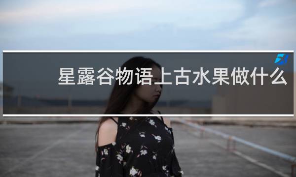 星露谷物语上古水果做什么
