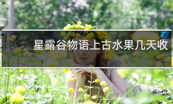 星露谷物语上古水果几天收