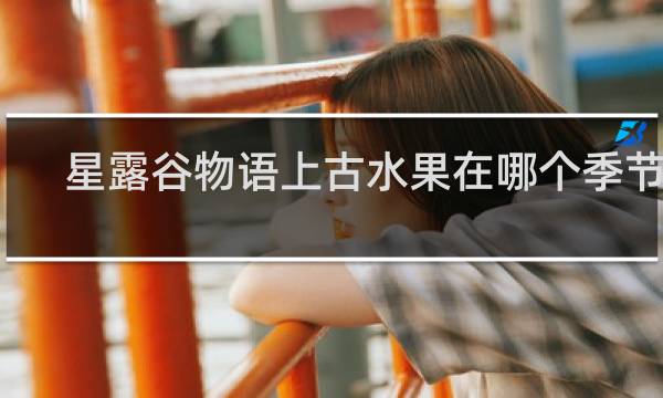 星露谷物语上古水果在哪个季节种