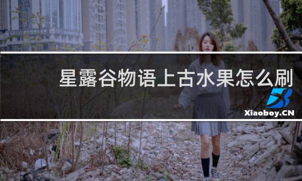 星露谷物语上古水果怎么刷