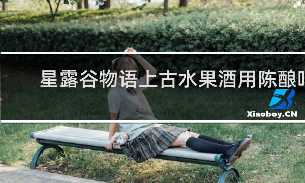 星露谷物语上古水果酒用陈酿吗