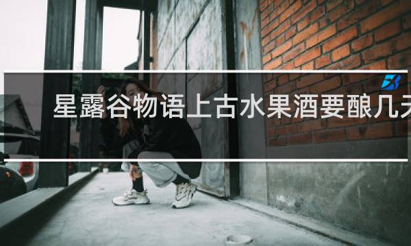星露谷物语上古水果酒要酿几天