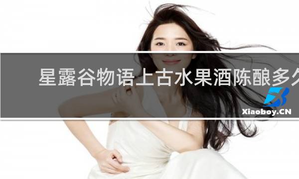 星露谷物语上古水果酒陈酿多久