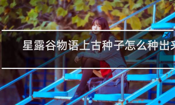 星露谷物语上古种子怎么种出来