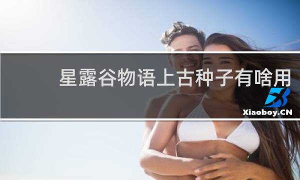 星露谷物语上古种子有啥用