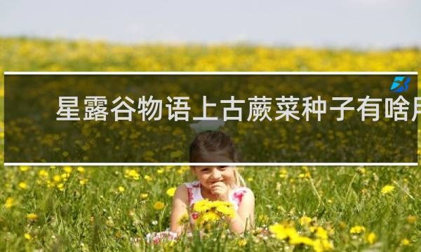 星露谷物语上古蕨菜种子有啥用