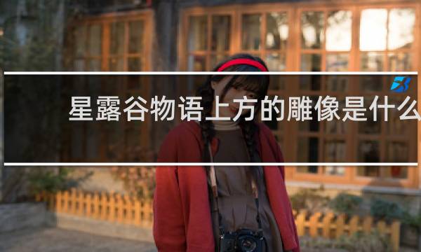 星露谷物语上方的雕像是什么