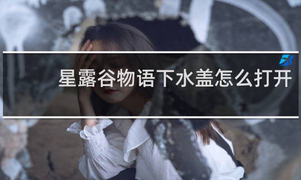 星露谷物语下水盖怎么打开