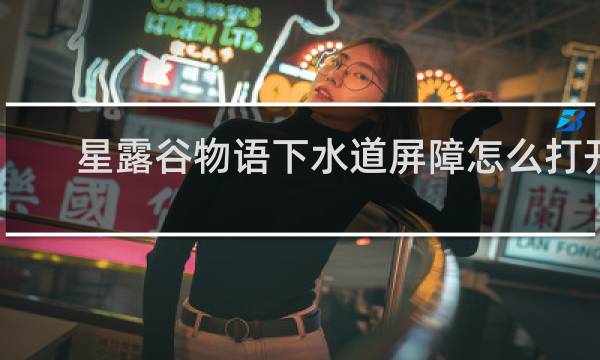 星露谷物语下水道屏障怎么打开