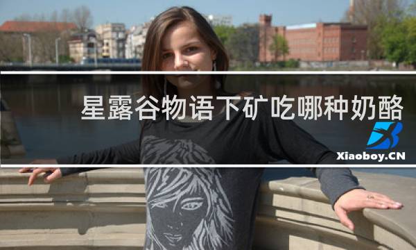 星露谷物语下矿吃哪种奶酪