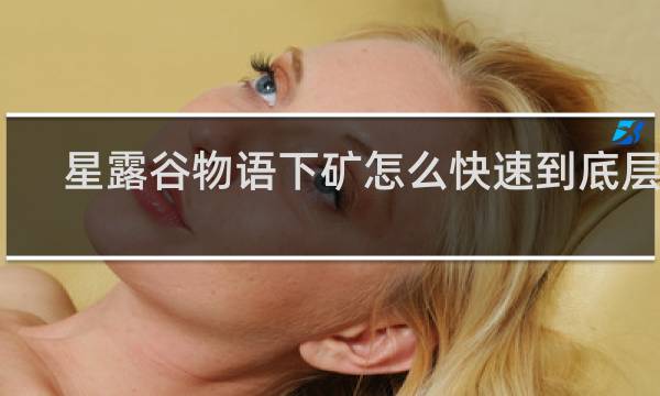 星露谷物语下矿怎么快速到底层去