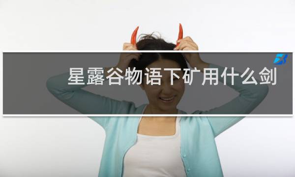 星露谷物语下矿用什么剑