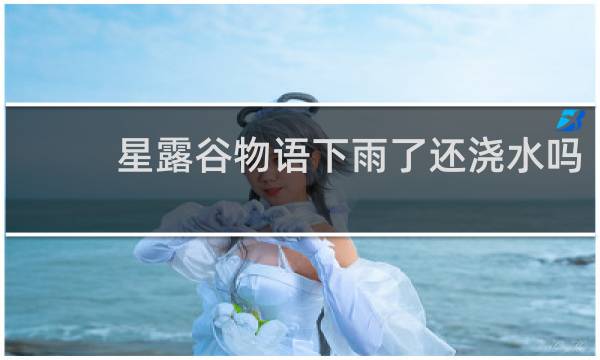 星露谷物语下雨了还浇水吗