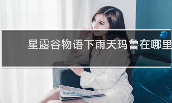 星露谷物语下雨天玛鲁在哪里