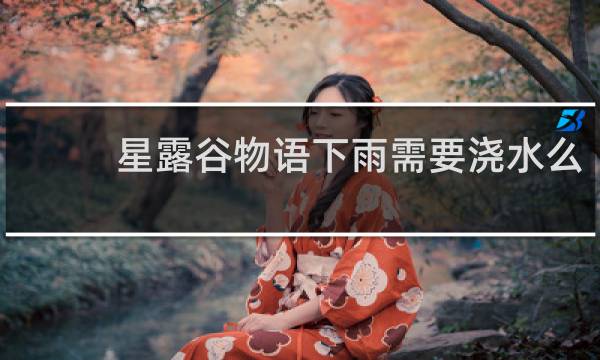 星露谷物语下雨需要浇水么