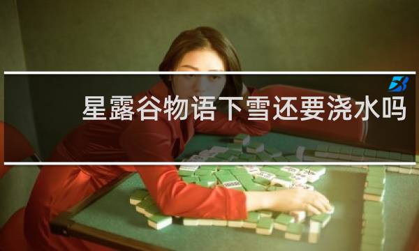 星露谷物语下雪还要浇水吗