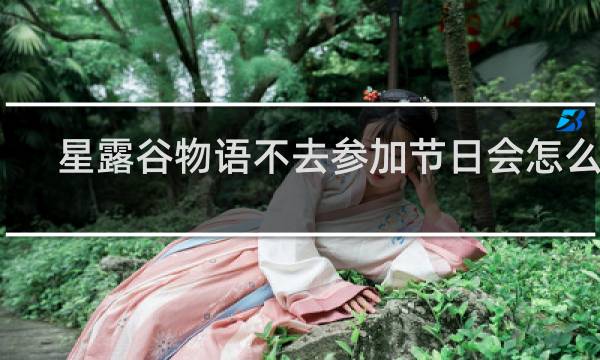 星露谷物语不去参加节日会怎么样