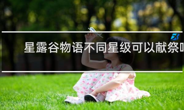 星露谷物语不同星级可以献祭吗