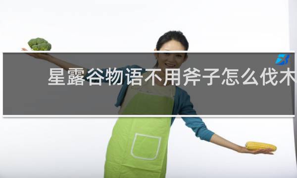 星露谷物语不用斧子怎么伐木