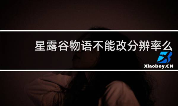 星露谷物语不能改分辨率么