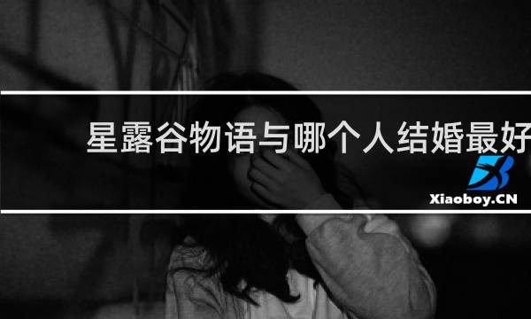 星露谷物语与哪个人结婚最好