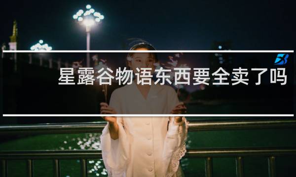 星露谷物语东西要全卖了吗