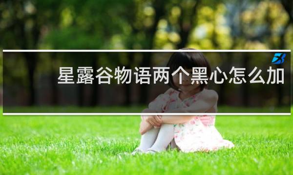 星露谷物语两个黑心怎么加