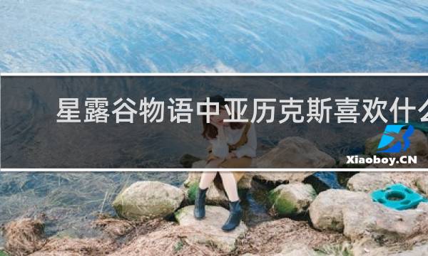 星露谷物语中亚历克斯喜欢什么