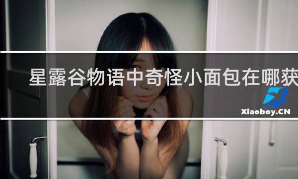 星露谷物语中奇怪小面包在哪获得