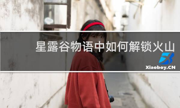 星露谷物语中如何解锁火山