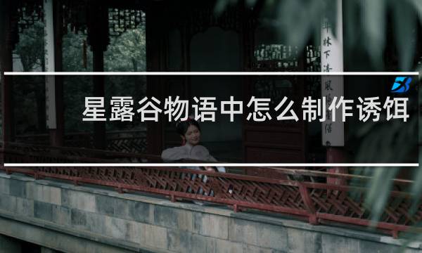 星露谷物语中怎么制作诱饵